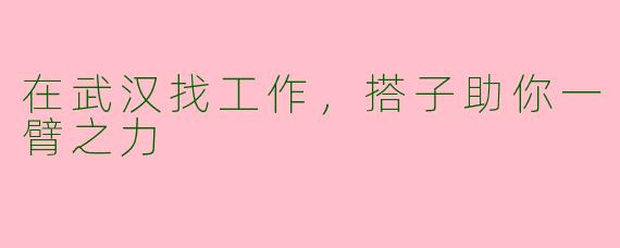 在武汉找工作，搭子助你一臂之力
