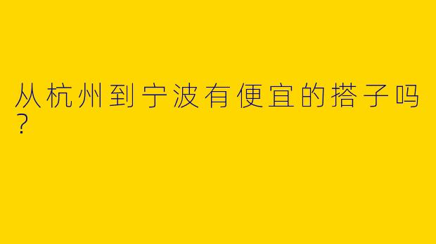 从杭州到宁波有便宜的搭子吗?