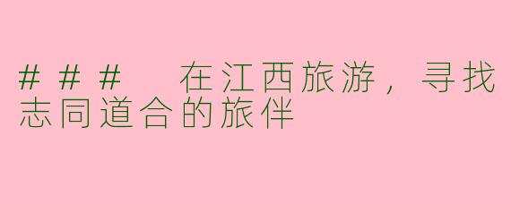 ### 在江西旅游，寻找志同道合的旅伴