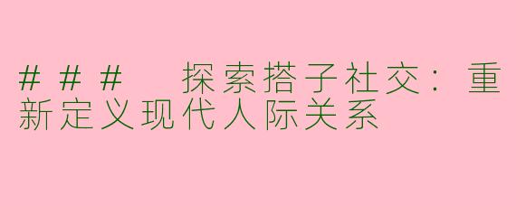 ### 探索搭子社交：重新定义现代人际关系