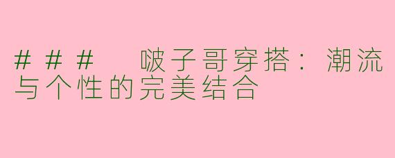 ### 啵子哥穿搭：潮流与个性的完美结合