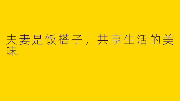 夫妻是饭搭子，共享生活的美味