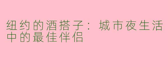纽约的酒搭子：城市夜生活中的最佳伴侣