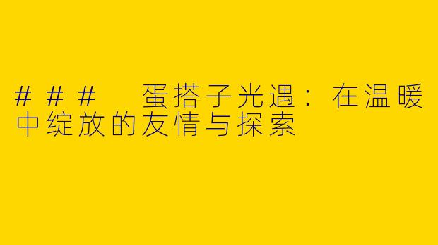 ### 蛋搭子光遇：在温暖中绽放的友情与探索