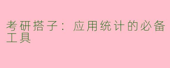 考研搭子：应用统计的必备工具
