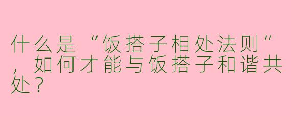 什么是“饭搭子相处法则”,如何才能与饭搭子和谐共处?