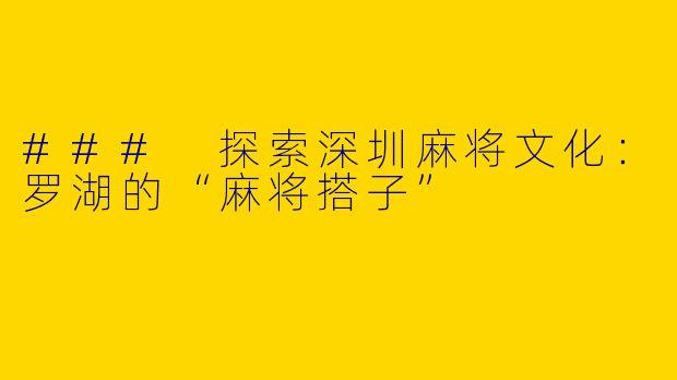 ### 探索深圳麻将文化：罗湖的“麻将搭子”