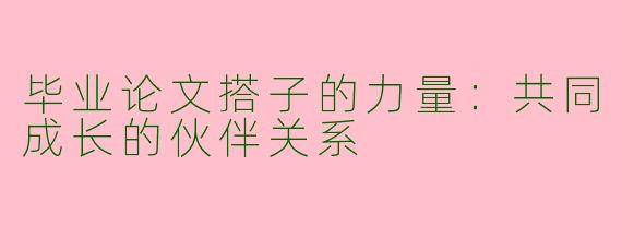毕业论文搭子的力量：共同成长的伙伴关系
