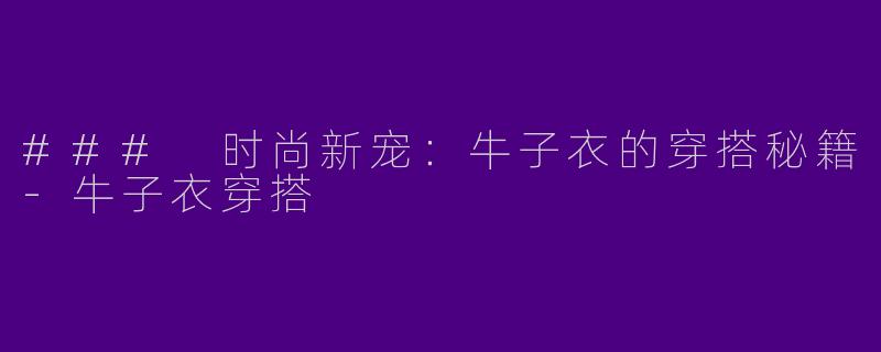 ### 时尚新宠：牛子衣的穿搭秘籍-牛子衣穿搭