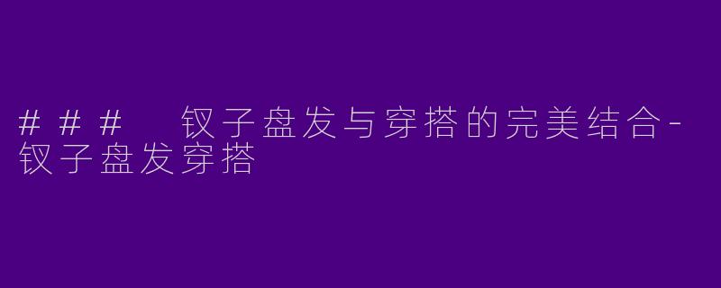 ### 钗子盘发与穿搭的完美结合