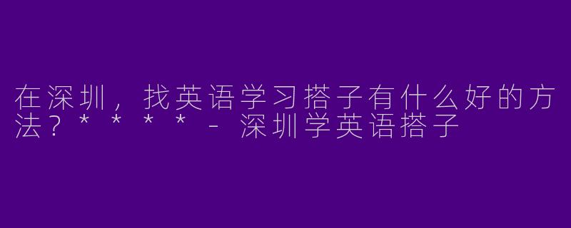 在深圳，找英语学习搭子有什么好的方法？****