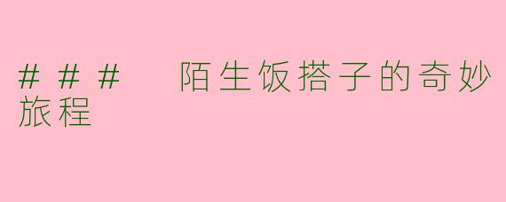 ### 陌生饭搭子的奇妙旅程