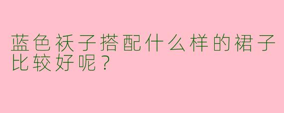 蓝色袄子搭配什么样的裙子比较好呢？