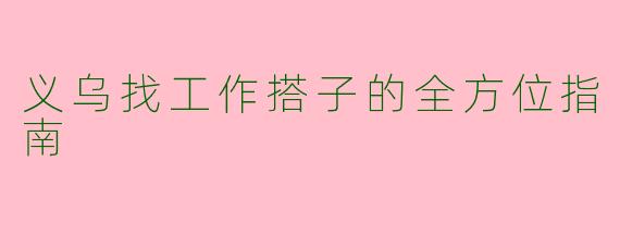 义乌找工作搭子的全方位指南