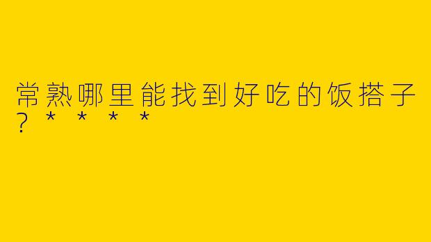 常熟哪里能找到好吃的饭搭子？****
