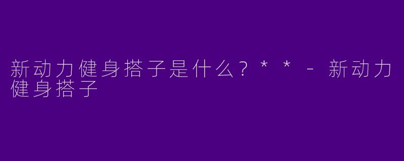 新动力健身搭子是什么？**