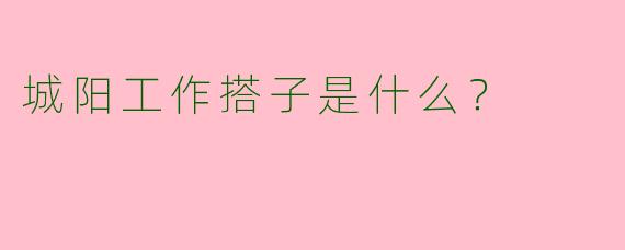 城阳工作搭子是什么？  