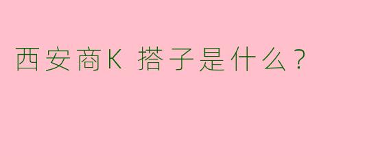 西安商K搭子是什么？