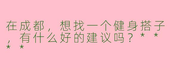 在成都，想找一个健身搭子，有什么好的建议吗？****