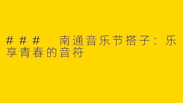 ### 南通音乐节搭子：乐享青春的音符