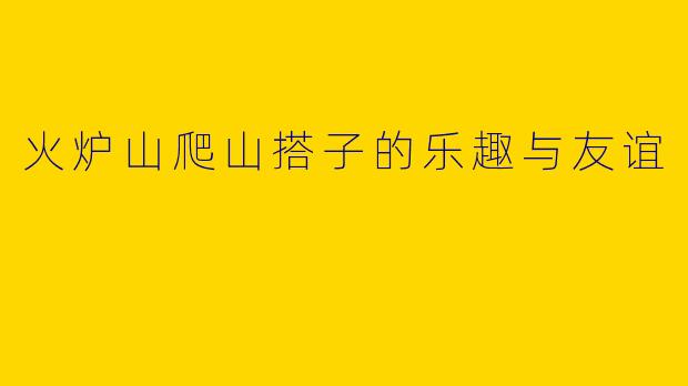 火炉山爬山搭子的乐趣与友谊
