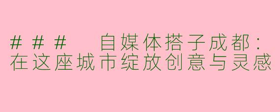 ### 自媒体搭子成都：在这座城市绽放创意与灵感