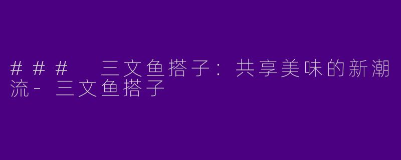 ### 三文鱼搭子：共享美味的新潮流