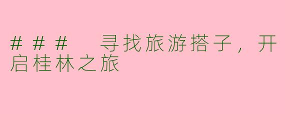 ### 寻找旅游搭子，开启桂林之旅