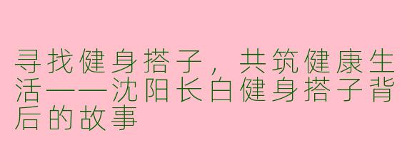 寻找健身搭子，共筑健康生活——沈阳长白健身搭子背后的故事