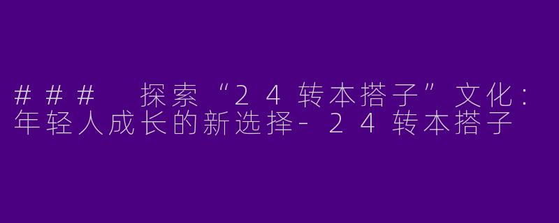 ### 探索“24转本搭子”文化:年轻人成长的新选择