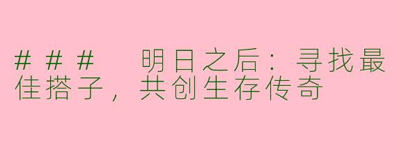 ### 明日之后：寻找最佳搭子，共创生存传奇