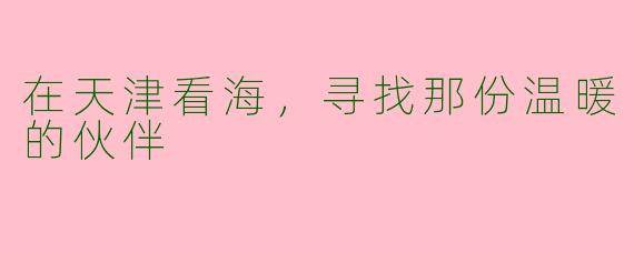 在天津看海，寻找那份温暖的伙伴