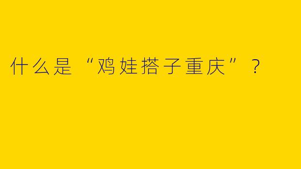 什么是“鸡娃搭子重庆”？  