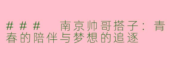 ### 南京帅哥搭子：青春的陪伴与梦想的追逐