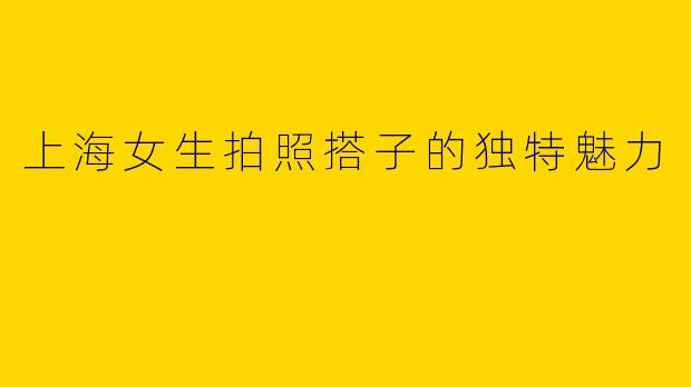 上海女生拍照搭子的独特魅力