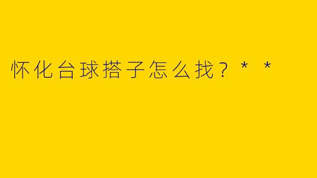 怀化台球搭子怎么找?**