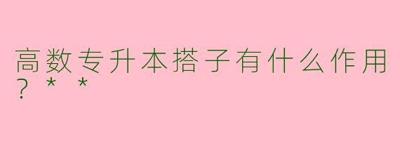 高数专升本搭子有什么作用？**
