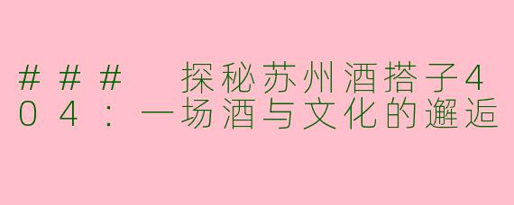 ### 探秘苏州酒搭子404：一场酒与文化的邂逅