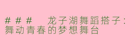 ### 龙子湖舞蹈搭子：舞动青春的梦想舞台