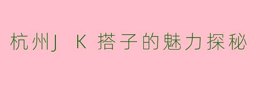 杭州JK搭子的魅力探秘