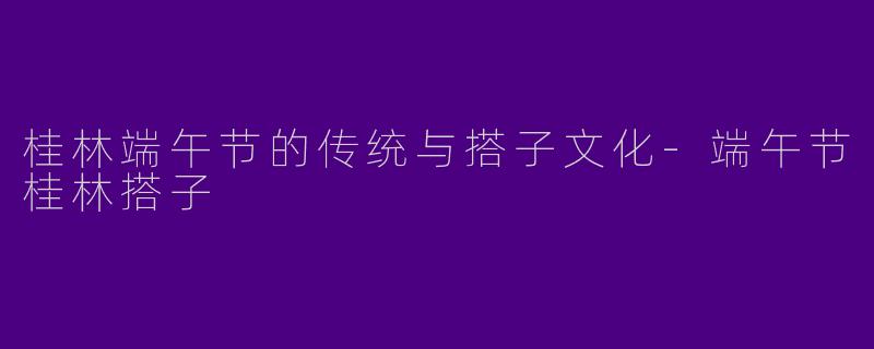 桂林端午节的传统与搭子文化