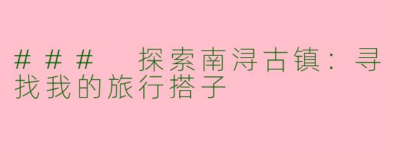 ### 探索南浔古镇：寻找我的旅行搭子