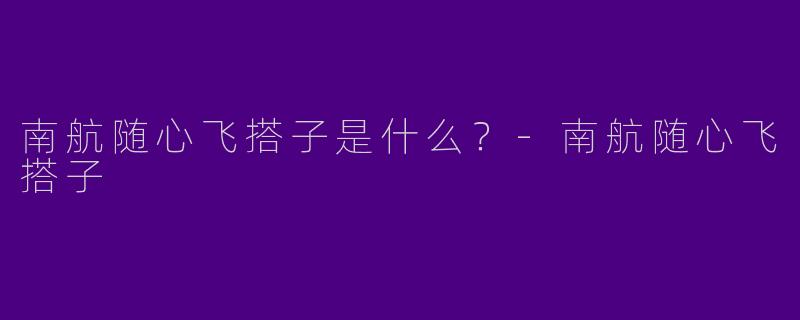 南航随心飞搭子是什么？