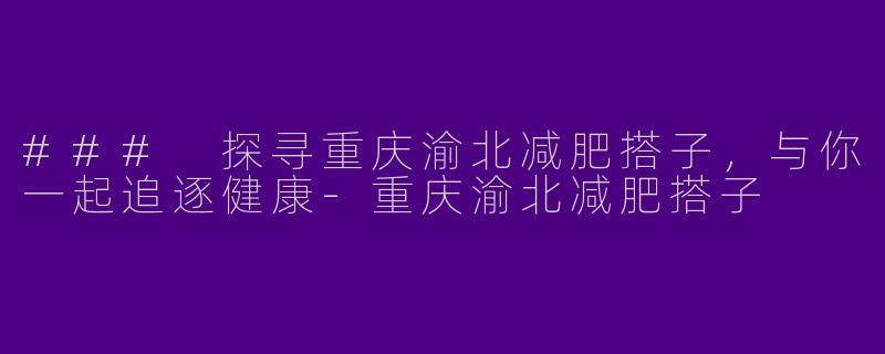 ### 探寻重庆渝北减肥搭子,与你一起追逐健康