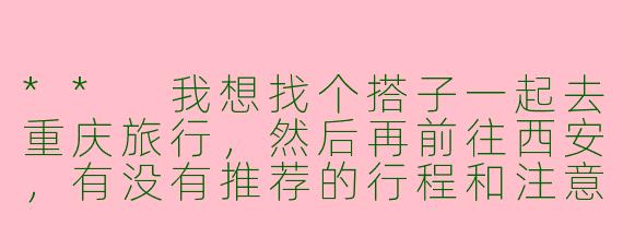 ** 我想找个搭子一起去重庆旅行，然后再前往西安，有没有推荐的行程和注意事项？**