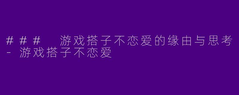 ### 游戏搭子不恋爱的缘由与思考