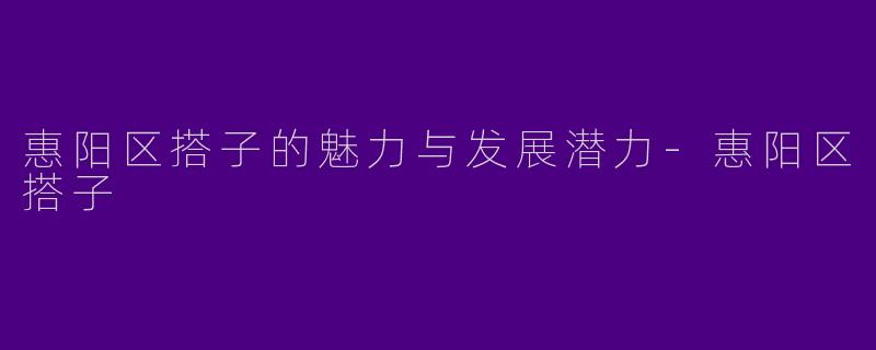 惠阳区搭子的魅力与发展潜力