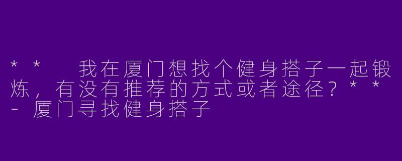 ** 我在厦门想找个健身搭子一起锻炼，有没有推荐的方式或者途径？**