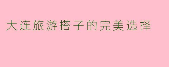 大连旅游搭子的完美选择