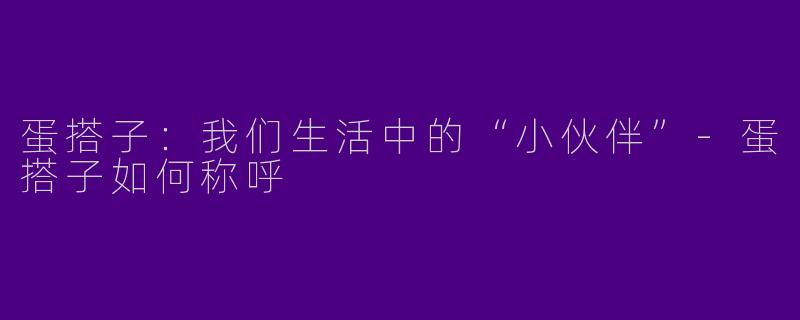 蛋搭子：我们生活中的“小伙伴”-蛋搭子如何称呼